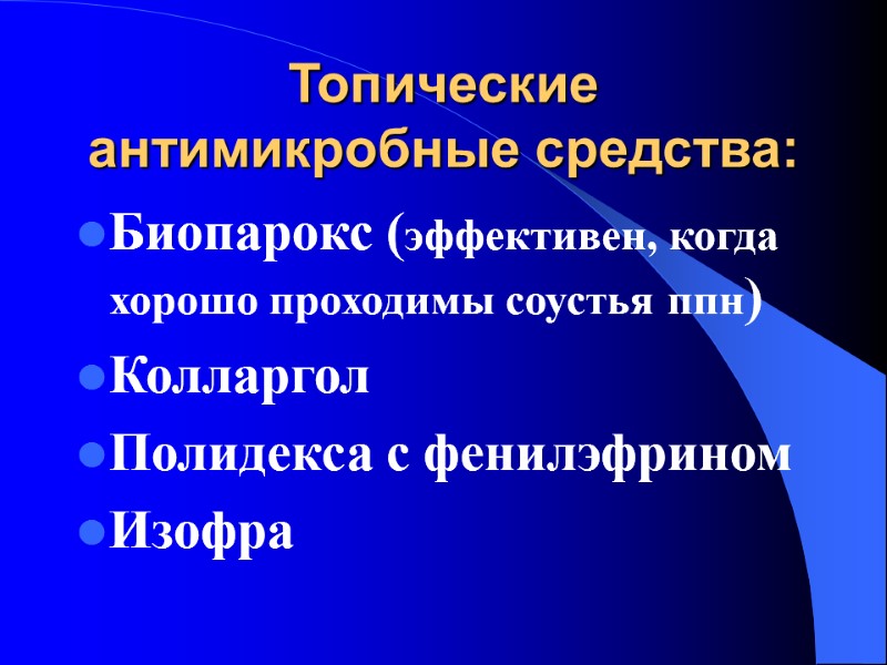 Топические антимикробные средства: Биопарокс (эффективен, когда хорошо проходимы соустья ппн) Колларгол Полидекса с фенилэфрином